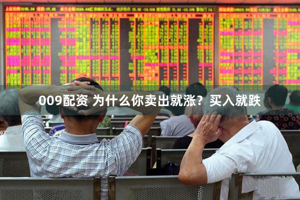 009配资 为什么你卖出就涨？买入就跌