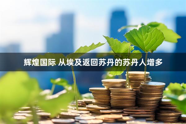辉煌国际 从埃及返回苏丹的苏丹人增多