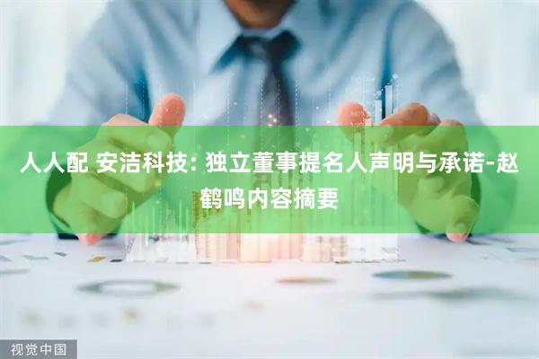 人人配 安洁科技: 独立董事提名人声明与承诺-赵鹤鸣内容摘要