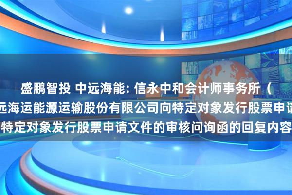 盛鹏智投 中远海能: 信永中和会计师事务所（特殊普通合伙）关于中远海运能源运输股份有限公司向特定对象发行股票申请文件的审核问询函的回复内容摘要