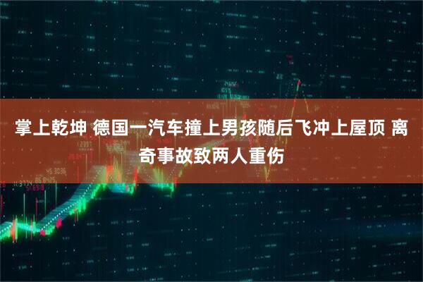 掌上乾坤 德国一汽车撞上男孩随后飞冲上屋顶 离奇事故致两人重伤
