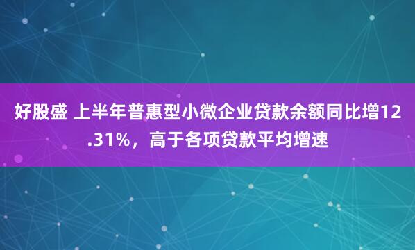 好股盛 上半年普惠型小微企业贷款余额同比增12.31%，高于各项贷款平均增速