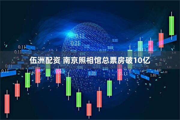 伍洲配资 南京照相馆总票房破10亿