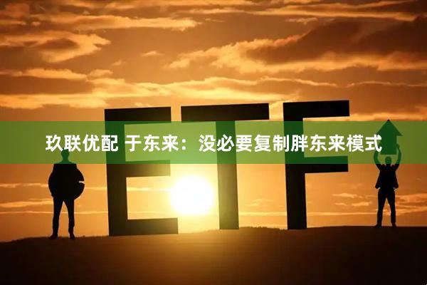 玖联优配 于东来：没必要复制胖东来模式